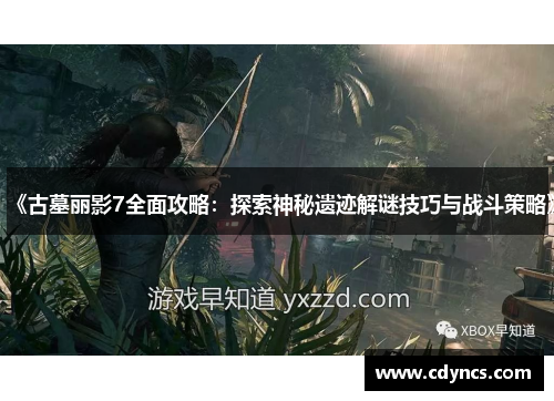 《古墓丽影7全面攻略：探索神秘遗迹解谜技巧与战斗策略》