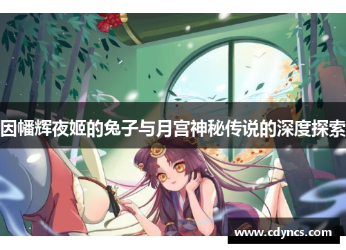 因幡辉夜姬的兔子与月宫神秘传说的深度探索